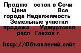 Продаю 6 соток в Сочи › Цена ­ 1 000 000 - Все города Недвижимость » Земельные участки продажа   . Удмуртская респ.,Глазов г.